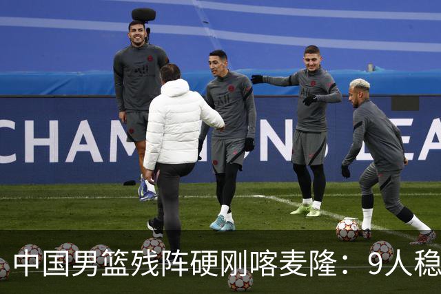 中国男篮残阵硬刚喀麦隆：9人稳进，李悦洲偰李永炜有望首秀！