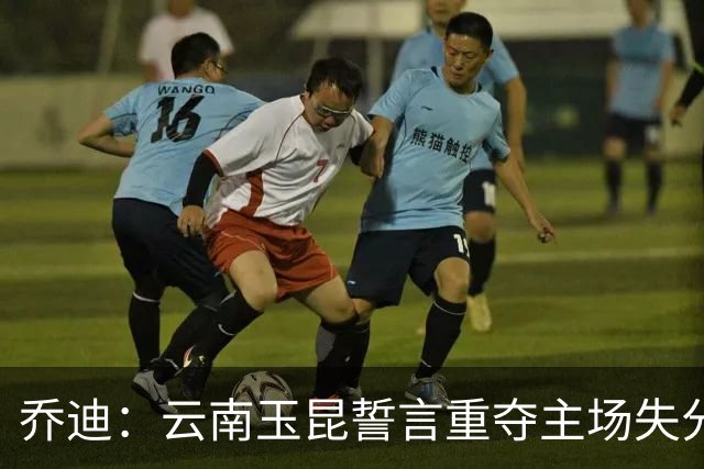 乔迪：云南玉昆誓言重夺主场失分，武汉三镇势头正盛