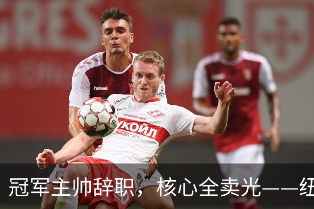 冠军主帅辞职，核心全卖光——纽卡180天从巅峰到废墟