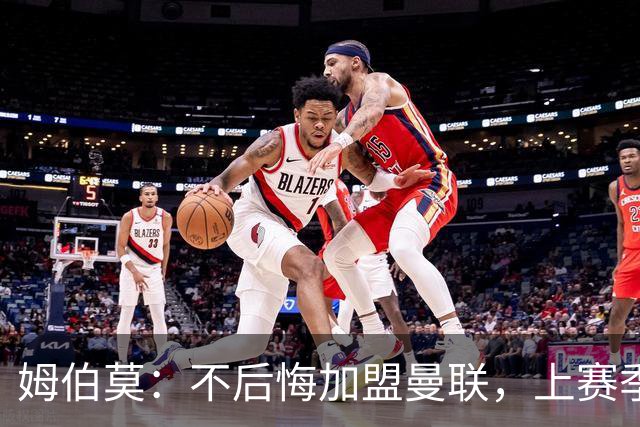姆伯莫：不后悔加盟曼联，上赛季拿到第3并不意外，为啥要意外？