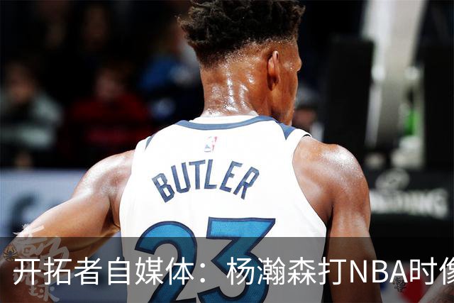 开拓者自媒体：杨瀚森打NBA时像个交通锥 他需要增加实战效能