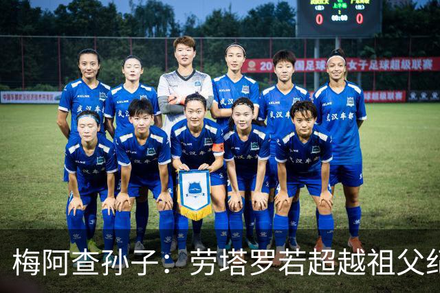 梅阿查孙子：劳塔罗若超越祖父纪录我会高兴 我曾建议签帕斯