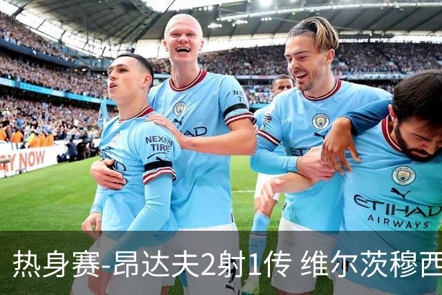 热身赛-昂达夫2射1传 维尔茨穆西亚拉破门德国4-0芬兰