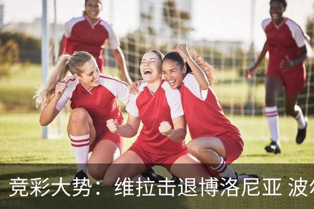 竞彩大势：维拉击退博洛尼亚 波尔图客场不败