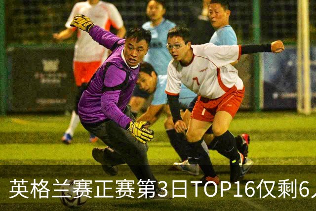 英格兰赛正赛第3日TOP16仅剩6人 墨菲卡特出局