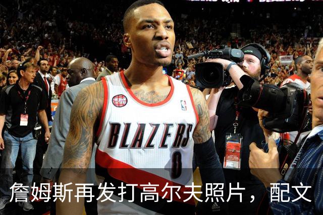 詹姆斯再发打高尔夫照片，配文“有本事来抓我”