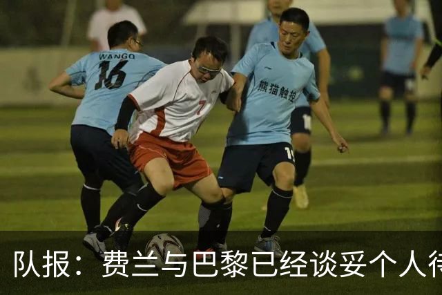 队报：费兰与巴黎已经谈妥个人待遇，大概率将签下一份五年合同