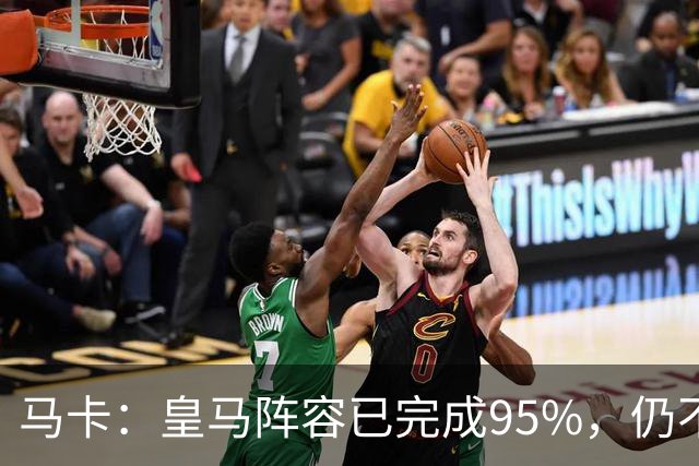 马卡：皇马阵容已完成95%，仍不排除再引援