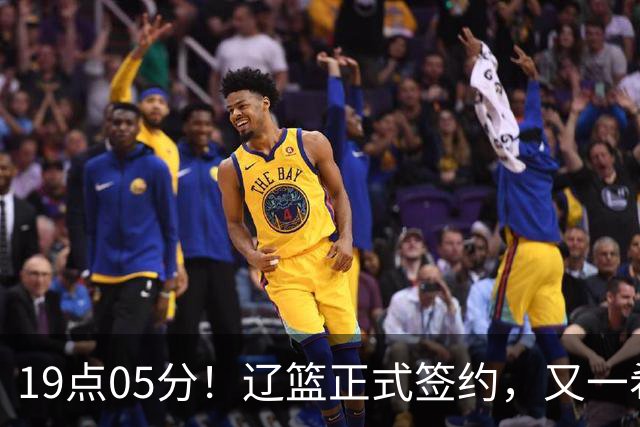 19点05分！辽篮正式签约，又一希望之星加盟，被誉为赵继伟接班人